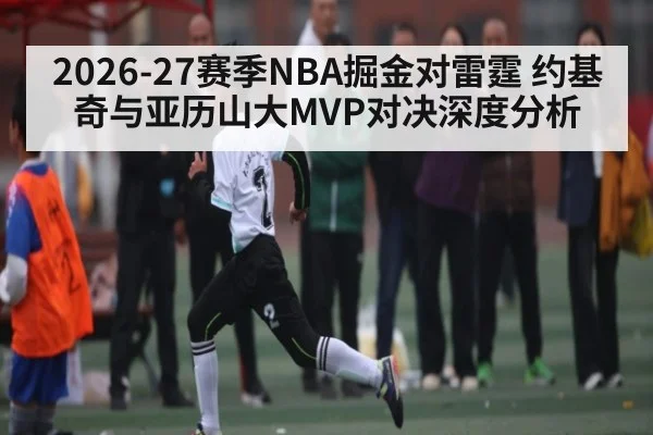 2026-27赛季NBA掘金对雷霆 约基奇与亚历山大MVP对决深度分析