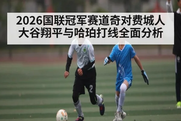 2026国联冠军赛道奇对费城人 大谷翔平与哈珀打线全面分析